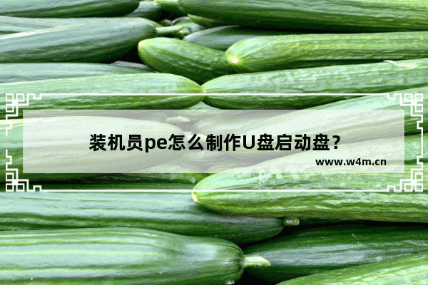 装机员pe怎么制作U盘启动盘？