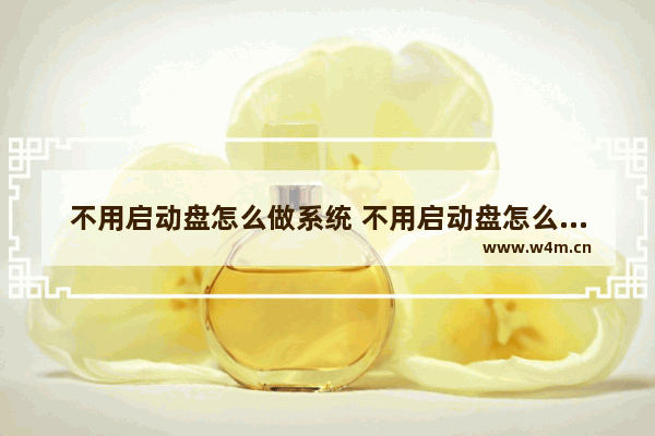 不用启动盘怎么做系统 不用启动盘怎么安装系统