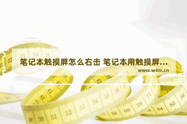 笔记本触摸屏怎么右击 笔记本用触摸屏怎么点击右键