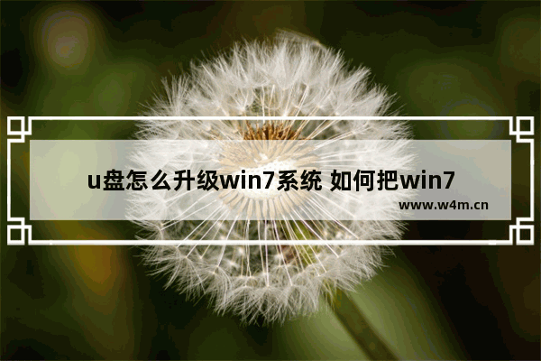 u盘怎么升级win7系统 如何把win7系统拷贝到u盘