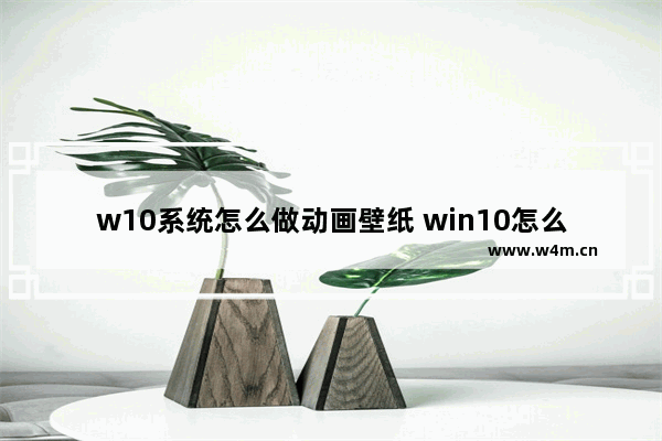 w10系统怎么做动画壁纸 win10怎么做动态桌面