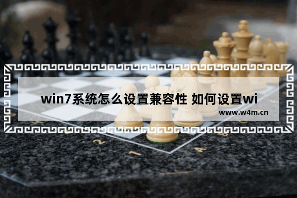 win7系统怎么设置兼容性 如何设置win7兼容模式