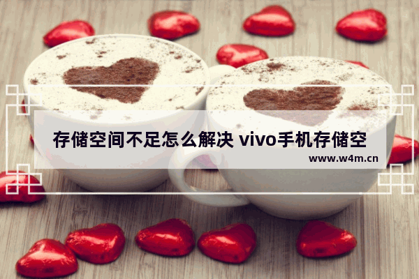 存储空间不足怎么解决 vivo手机存储空间不足怎么解决