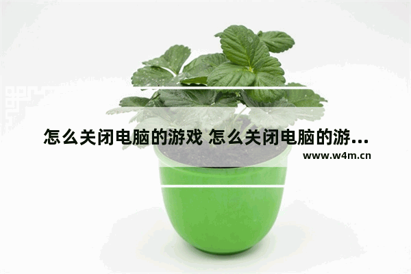 怎么关闭电脑的游戏 怎么关闭电脑的游戏软件