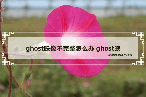 ghost映像不完整怎么办 ghost映像不存在在哪里