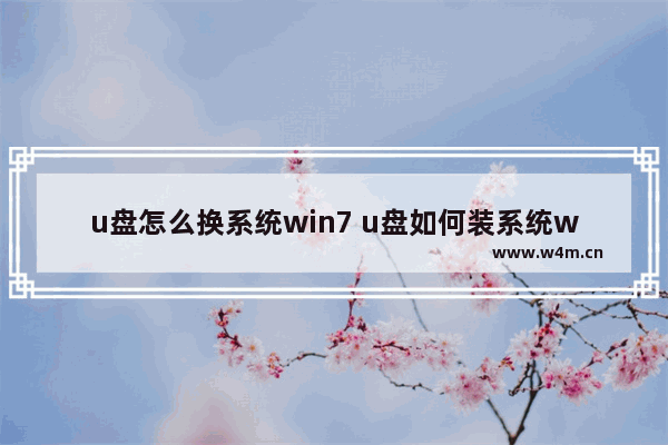 u盘怎么换系统win7 u盘如何装系统win7系统