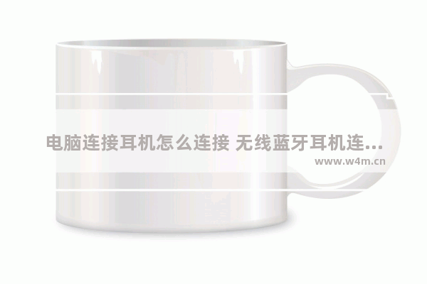 电脑连接耳机怎么连接 无线蓝牙耳机连接电脑的教程