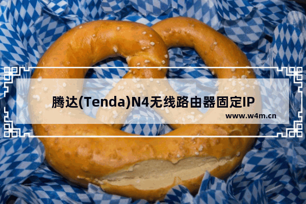 腾达(Tenda)N4无线路由器固定IP上网设置