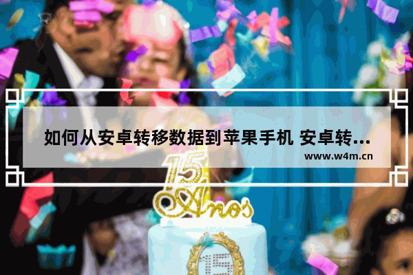 如何从安卓转移数据到苹果手机 安卓转移数据到苹果手机的方法