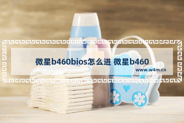 微星b460bios怎么进 微星b460主板进bios按什么键