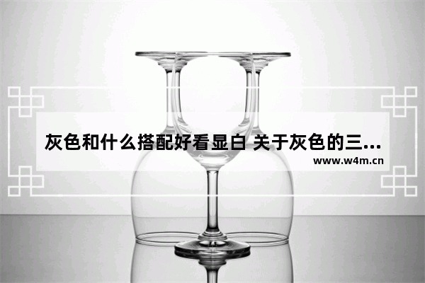 灰色和什么搭配好看显白 关于灰色的三个最佳配色