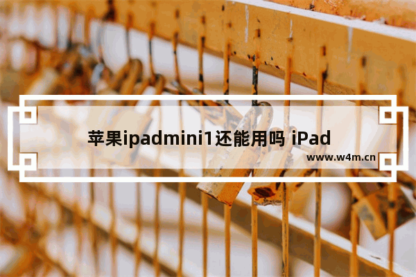 苹果ipadmini1还能用吗 iPad Mini 1代上手体验