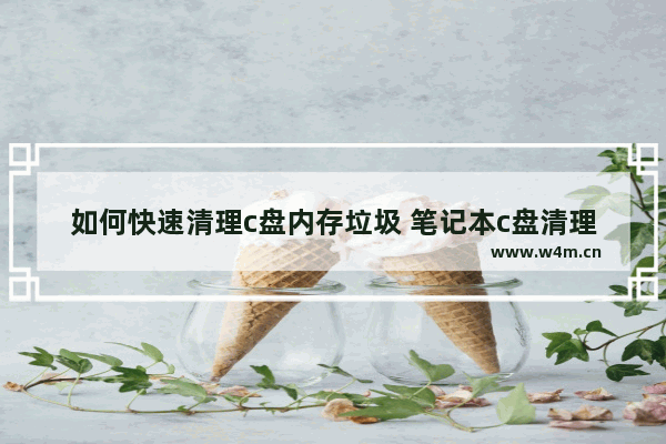 如何快速清理c盘内存垃圾 笔记本c盘清理最有效方法