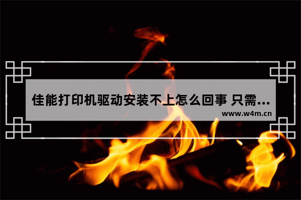 佳能打印机驱动安装不上怎么回事 只需几步帮您解决打印机驱动问题