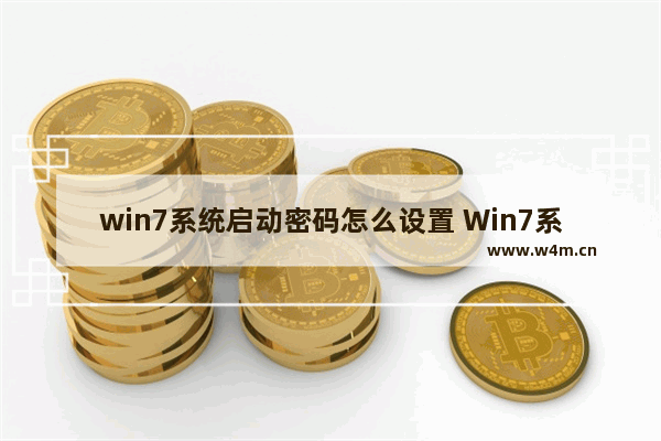 win7系统启动密码怎么设置 Win7系统如何设置启动密码