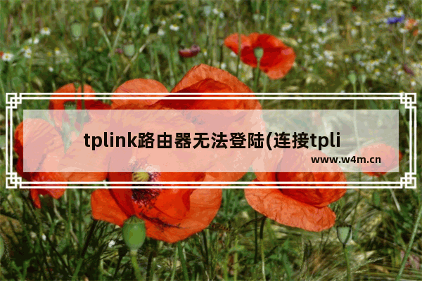 tplink路由器无法登陆(连接tplink无线路由器网址进不去)