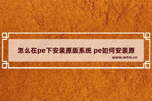 怎么在pe下安装原版系统 pe如何安装原版系统