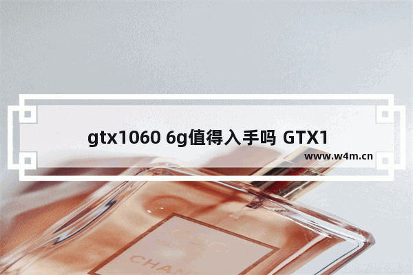 gtx1060 6g值得入手吗 GTX1060 6G性能分析