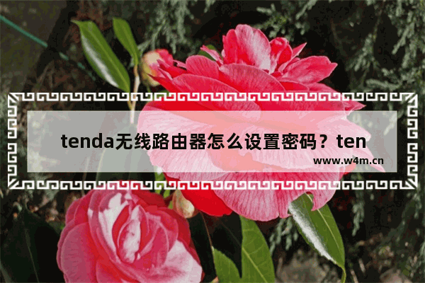 tenda无线路由器怎么设置密码？tenda无线路由器设置密码教程