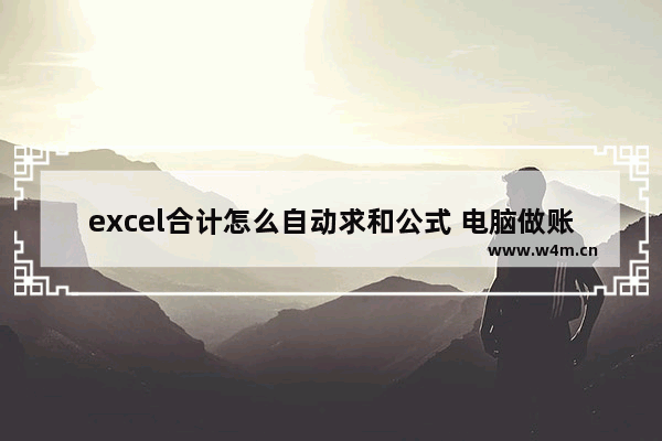 excel合计怎么自动求和公式 电脑做账自动求和教程