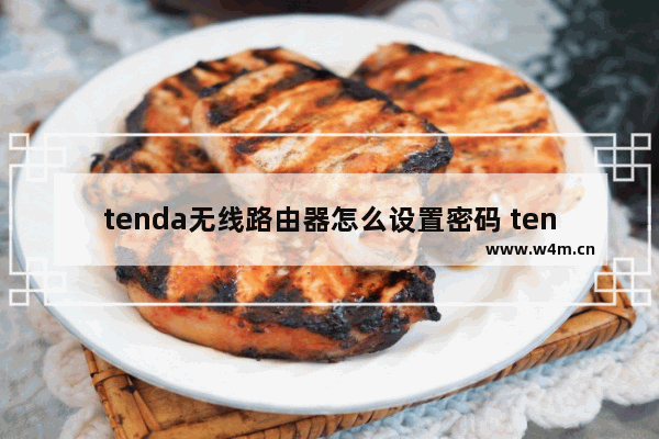 tenda无线路由器怎么设置密码 tenda无线路由器修改密码方法【详解】