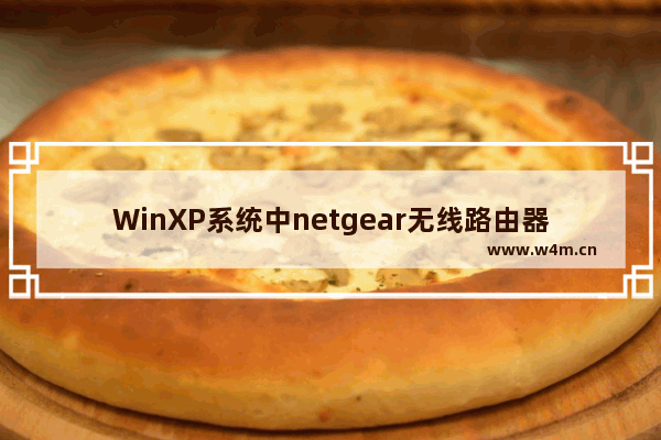 WinXP系统中netgear无线路由器设置方法