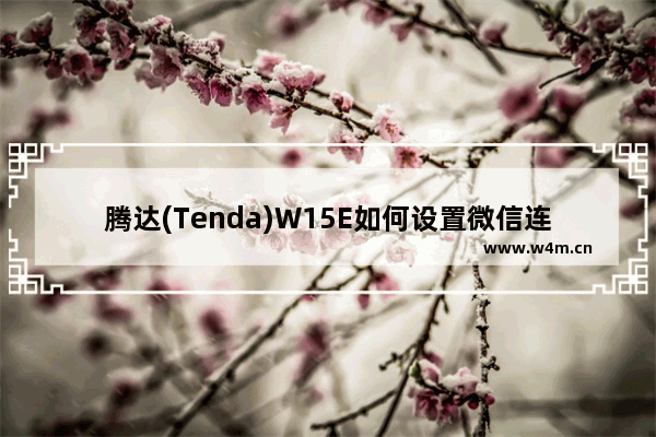 腾达(Tenda)W15E如何设置微信连WIFI？腾达W15E无线路由器WiFi设置图文教程