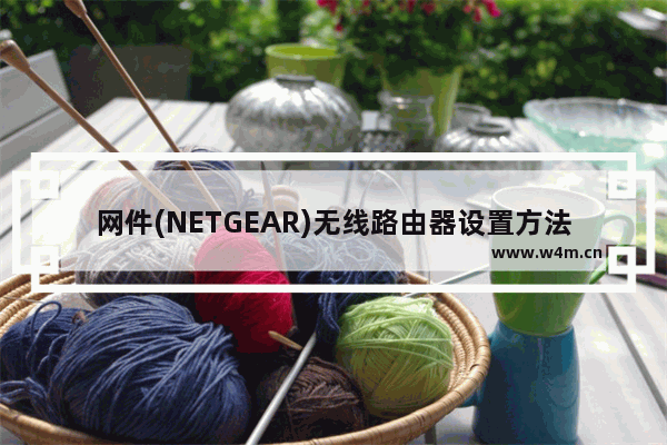 网件(NETGEAR)无线路由器设置方法