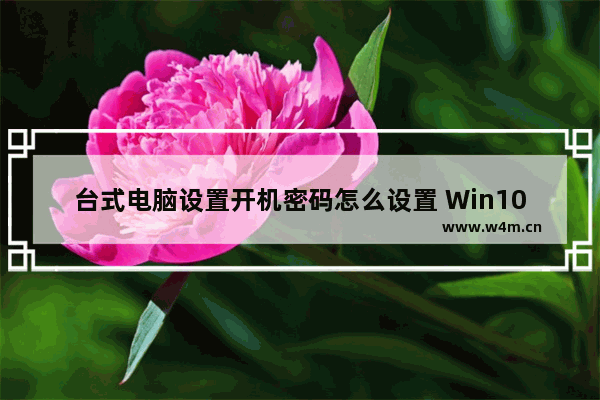 台式电脑设置开机密码怎么设置 Win10修改密码图文解答