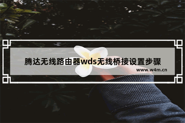 腾达无线路由器wds无线桥接设置步骤