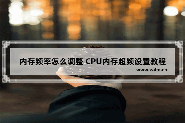 内存频率怎么调整 CPU内存超频设置教程