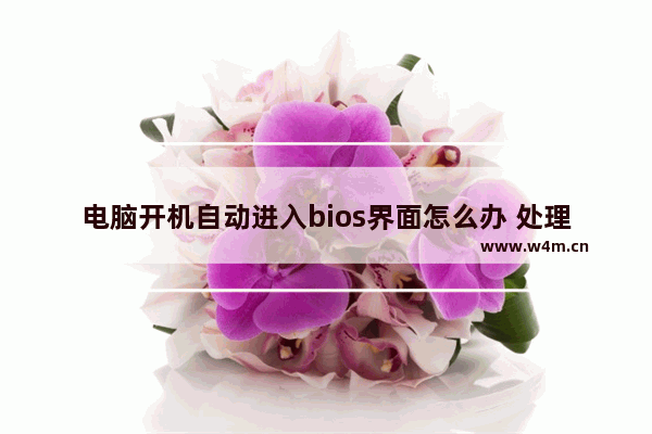 电脑开机自动进入bios界面怎么办 处理电脑开机就进BIOS步骤