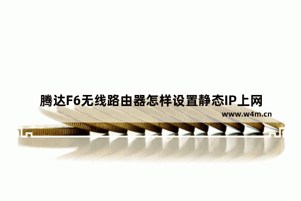 腾达F6无线路由器怎样设置静态IP上网