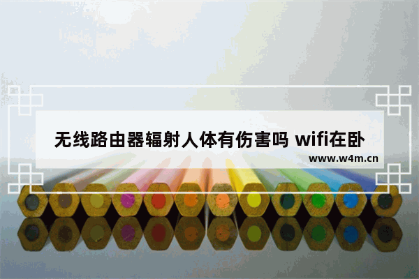 无线路由器辐射人体有伤害吗 wifi在卧室辐射有多大