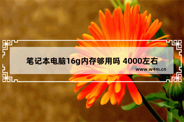 笔记本电脑16g内存够用吗 4000左右的笔记本电脑排行