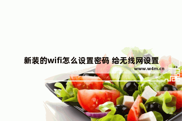 新装的wifi怎么设置密码 给无线网设置密码的详细步骤