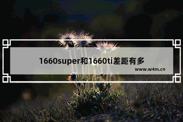 1660super和1660ti差距有多大 1660SUPER和1660TI区别对比