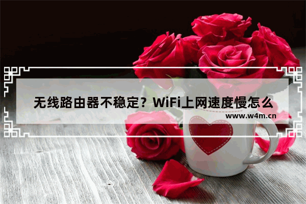 无线路由器不稳定？WiFi上网速度慢怎么办？