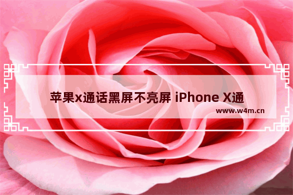 苹果x通话黑屏不亮屏 iPhone X通话手机黑屏的原因