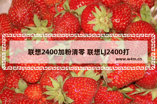 联想2400加粉清零 联想LJ2400打印机清零步骤