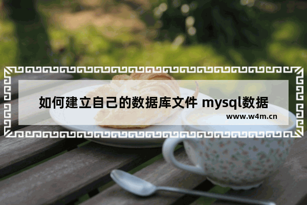 如何建立自己的数据库文件 mysql数据库基础知识