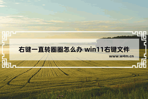 右键一直转圈圈怎么办 win11右键文件夹卡死的解决方法