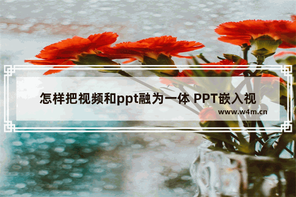 怎样把视频和ppt融为一体 PPT嵌入视频详细操作