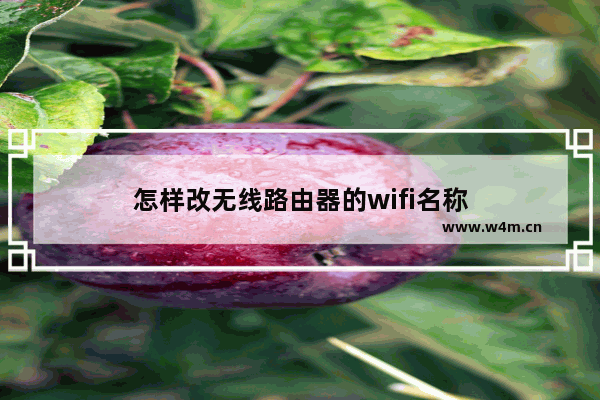 怎样改无线路由器的wifi名称