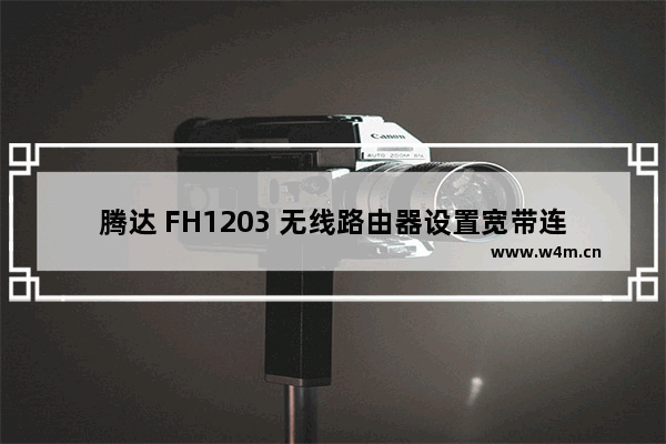 腾达 FH1203 无线路由器设置宽带连接上网指南