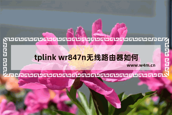 tplink wr847n无线路由器如何设置 tplink wr847n无线路由器设置方法【详解】