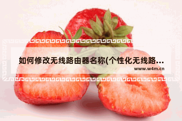 如何修改无线路由器名称(个性化无线路由器名)