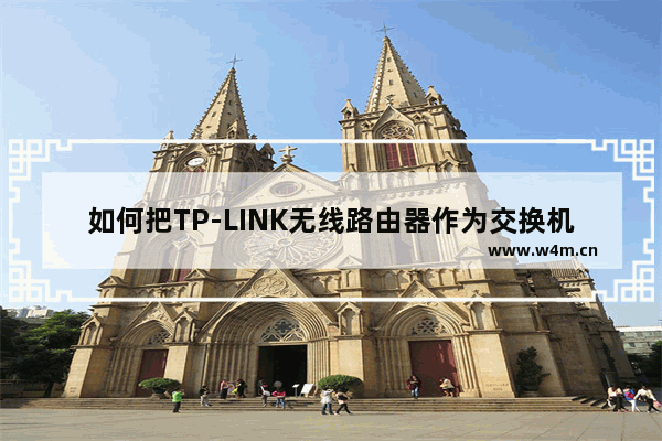 如何把TP-LINK无线路由器作为交换机使用(两个路由器连接)