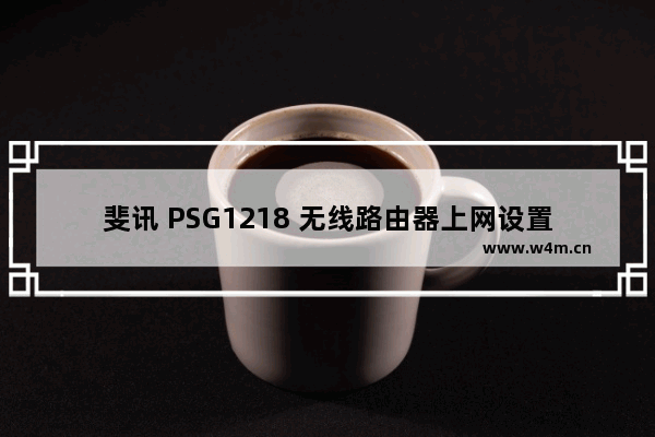 斐讯 PSG1218 无线路由器上网设置