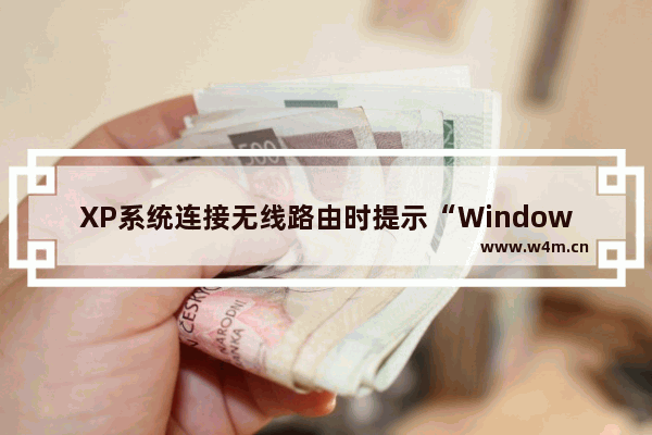 XP系统连接无线路由时提示“Windows无法连接到选定网络，网络可能不在区域中”